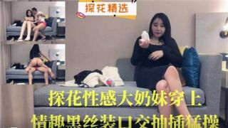 探花性感大奶妹穿上情趣黑丝装口交抽插猛操
